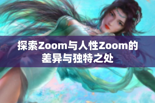 探索Zoom与人性Zoom的差异与独特之处