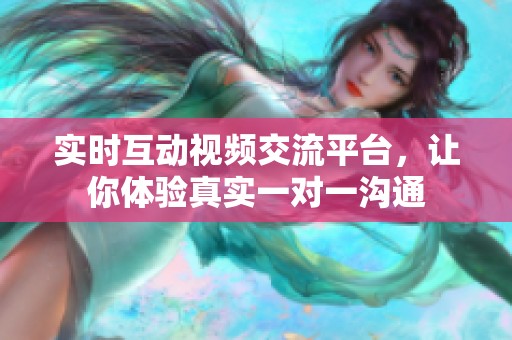 实时互动视频交流平台，让你体验真实一对一沟通