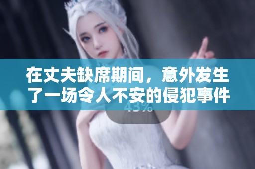 在丈夫缺席期间，意外发生了一场令人不安的侵犯事件