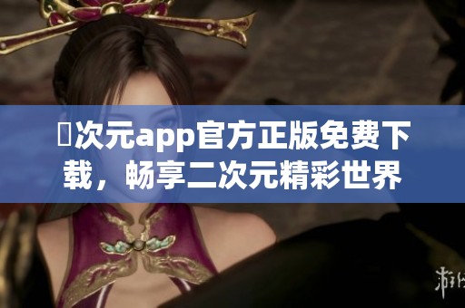 囧次元app官方正版免费下载，畅享二次元精彩世界