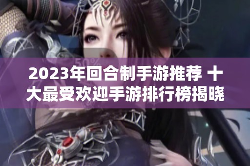 2023年回合制手游推荐 十大最受欢迎手游排行榜揭晓