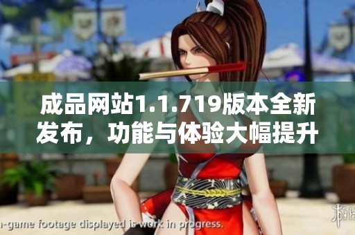 成品网站1.1.719版本全新发布，功能与体验大幅提升
