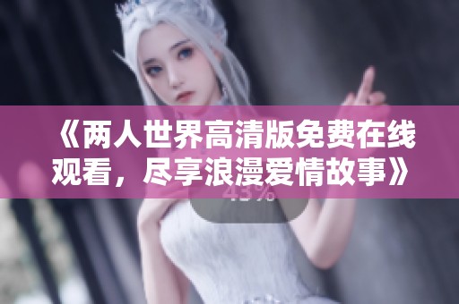 《两人世界高清版免费在线观看，尽享浪漫爱情故事》