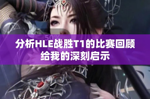 分析HLE战胜T1的比赛回顾给我的深刻启示