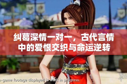 纠葛深情一对一，古代言情中的爱恨交织与命运逆转