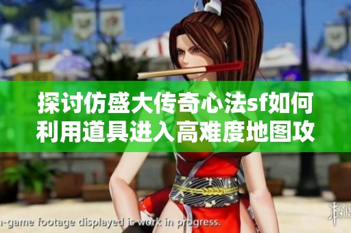 探讨仿盛大传奇心法sf如何利用道具进入高难度地图攻略