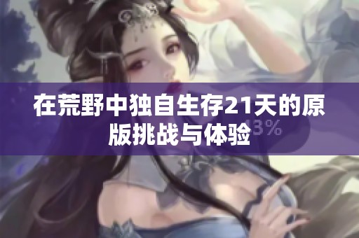 在荒野中独自生存21天的原版挑战与体验