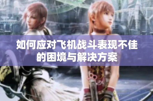 如何应对飞机战斗表现不佳的困境与解决方案