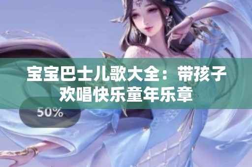 宝宝巴士儿歌大全：带孩子欢唱快乐童年乐章