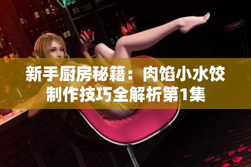 新手厨房秘籍：肉馅小水饺制作技巧全解析第1集