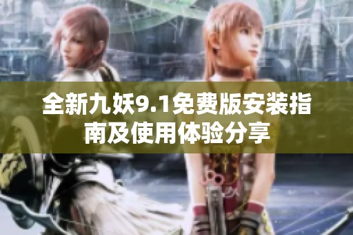 全新九妖9.1免费版安装指南及使用体验分享