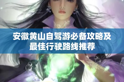 安徽黄山自驾游必备攻略及最佳行驶路线推荐