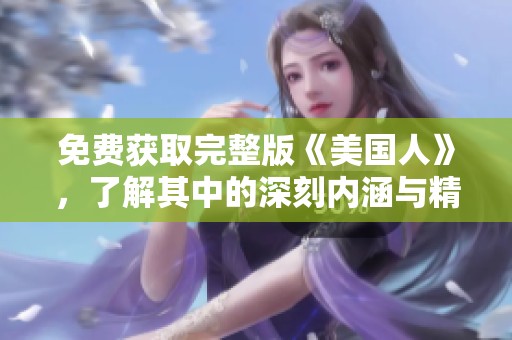 免费获取完整版《美国人》，了解其中的深刻内涵与精彩故事