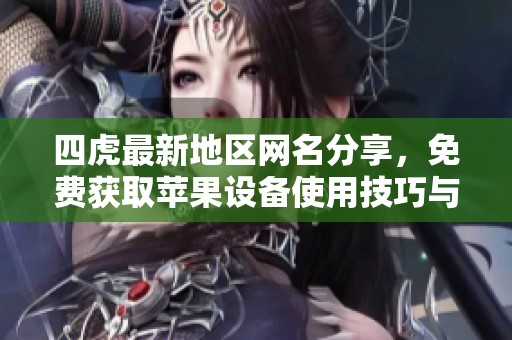 四虎最新地区网名分享，免费获取苹果设备使用技巧与资源