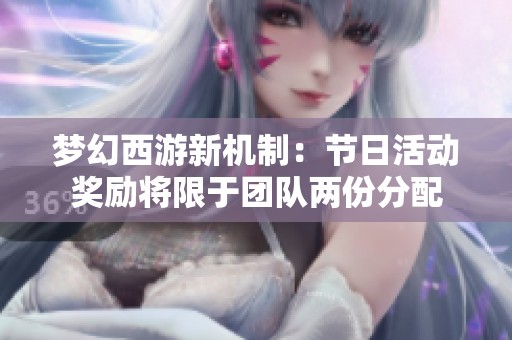 梦幻西游新机制：节日活动奖励将限于团队两份分配
