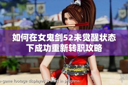 如何在女鬼剑52未觉醒状态下成功重新转职攻略