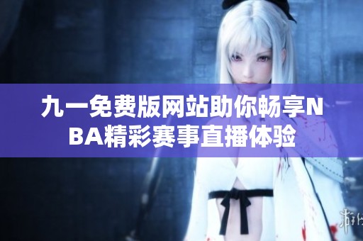 九一免费版网站助你畅享NBA精彩赛事直播体验
