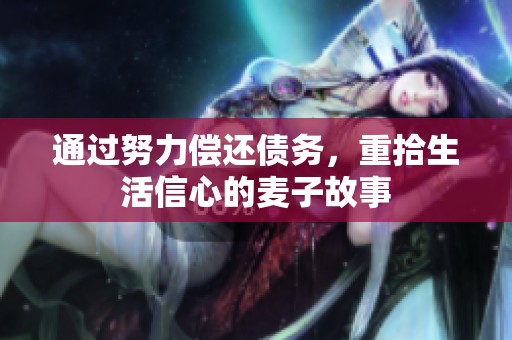 通过努力偿还债务，重拾生活信心的麦子故事