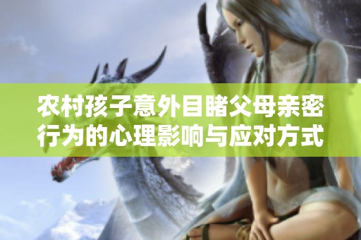 农村孩子意外目睹父母亲密行为的心理影响与应对方式
