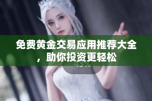 免费黄金交易应用推荐大全，助你投资更轻松