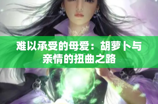 难以承受的母爱：胡萝卜与亲情的扭曲之路