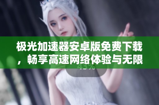 极光加速器安卓版免费下载，畅享高速网络体验与无限可能