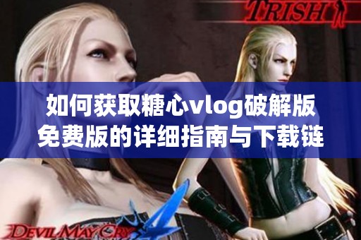 如何获取糖心vlog破解版免费版的详细指南与下载链接