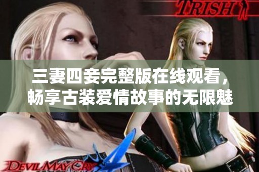 三妻四妾完整版在线观看，畅享古装爱情故事的无限魅力