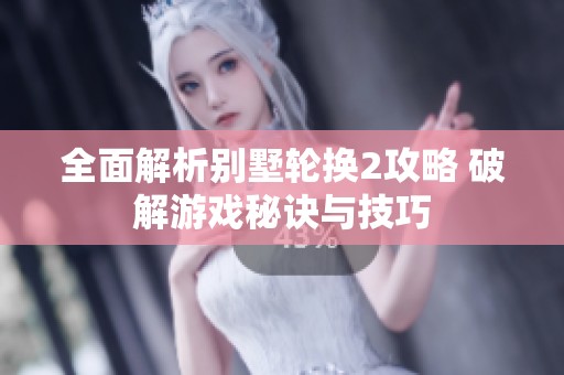 全面解析别墅轮换2攻略 破解游戏秘诀与技巧