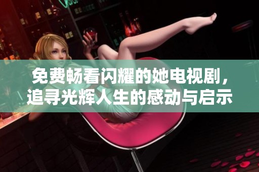 免费畅看闪耀的她电视剧，追寻光辉人生的感动与启示