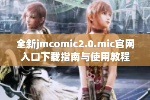 全新jmcomic2.0.mic官网入口下载指南与使用教程
