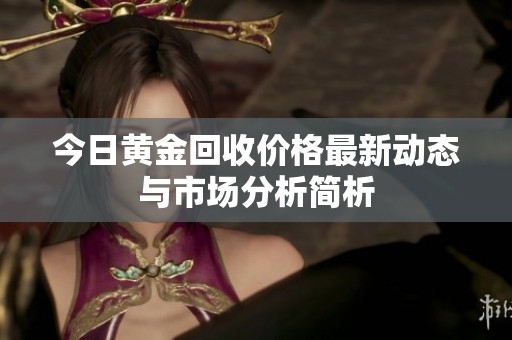 今日黄金回收价格最新动态与市场分析简析
