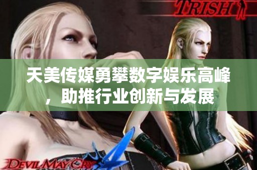 天美传媒勇攀数字娱乐高峰，助推行业创新与发展