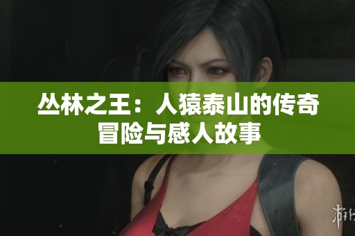 丛林之王：人猿泰山的传奇冒险与感人故事
