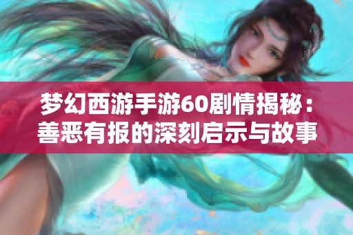 梦幻西游手游60剧情揭秘：善恶有报的深刻启示与故事探寻