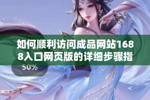 如何顺利访问成品网站1688入口网页版的详细步骤指南