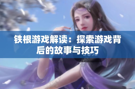 铁根游戏解读：探索游戏背后的故事与技巧