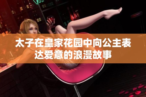 太子在皇家花园中向公主表达爱意的浪漫故事