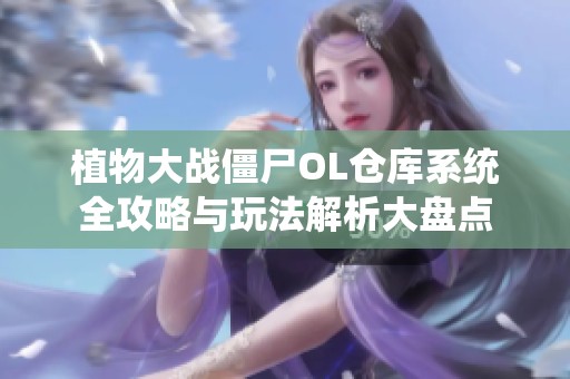 植物大战僵尸OL仓库系统全攻略与玩法解析大盘点