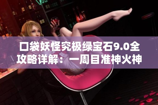 口袋妖怪究极绿宝石9.0全攻略详解：一周目准神火神蛾之战策略