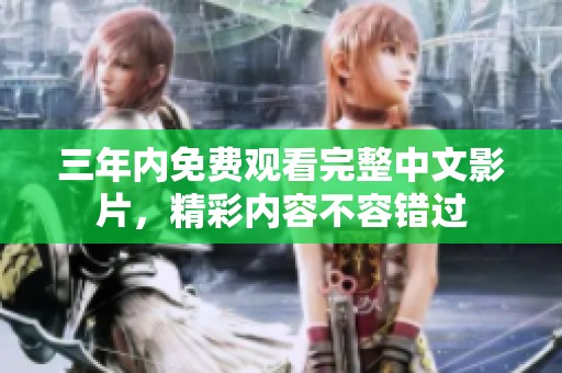 三年内免费观看完整中文影片，精彩内容不容错过