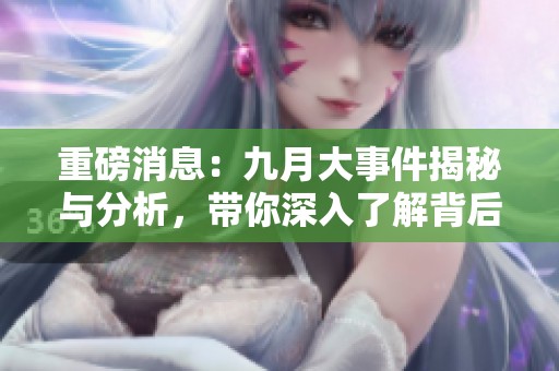重磅消息：九月大事件揭秘与分析，带你深入了解背后真相