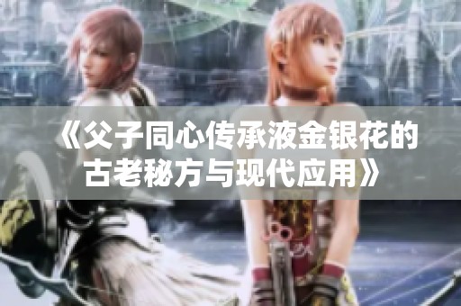 《父子同心传承液金银花的古老秘方与现代应用》