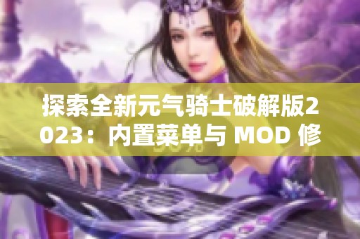 探索全新元气骑士破解版2023：内置菜单与 MOD 修改详解