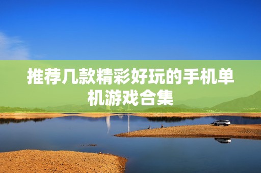 推荐几款精彩好玩的手机单机游戏合集