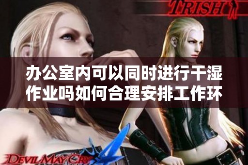 办公室内可以同时进行干湿作业吗如何合理安排工作环境