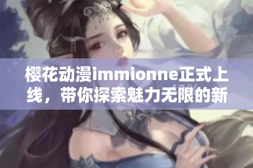 樱花动漫immionne正式上线，带你探索魅力无限的新世界