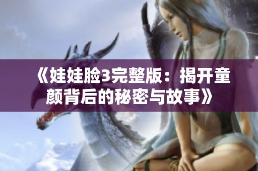 《娃娃脸3完整版：揭开童颜背后的秘密与故事》