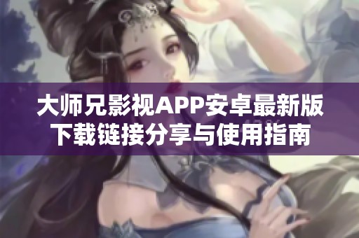大师兄影视APP安卓最新版下载链接分享与使用指南