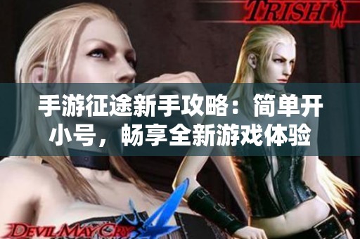手游征途新手攻略：简单开小号，畅享全新游戏体验